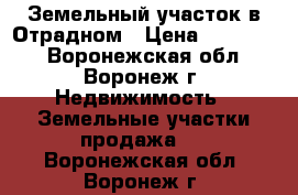 Земельный участок в Отрадном › Цена ­ 650 000 - Воронежская обл., Воронеж г. Недвижимость » Земельные участки продажа   . Воронежская обл.,Воронеж г.